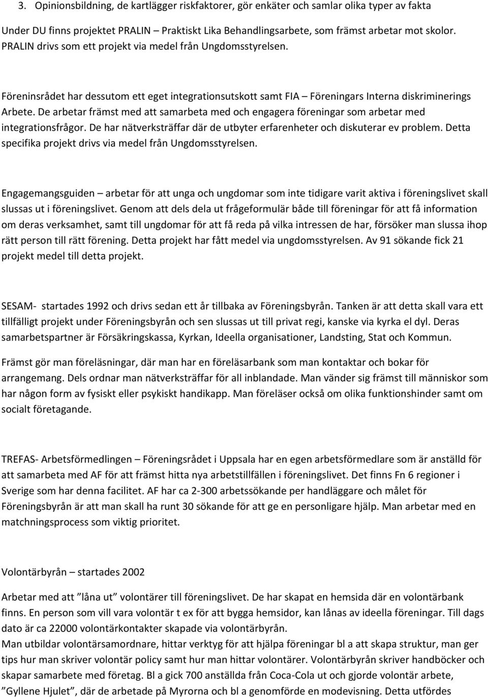 De arbetar främst med att samarbeta med och engagera föreningar som arbetar med integrationsfrågor. De har nätverksträffar där de utbyter erfarenheter och diskuterar ev problem.