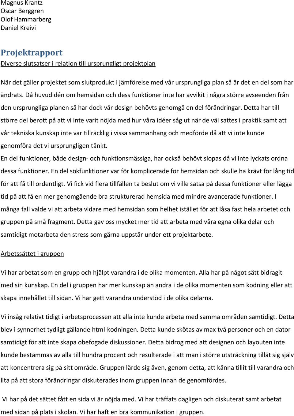 Detta har till större del berott på att vi inte varit nöjda med hur våra idéer såg ut när de väl sattes i praktik samt att vår tekniska kunskap inte var tillräcklig i vissa sammanhang och medförde då