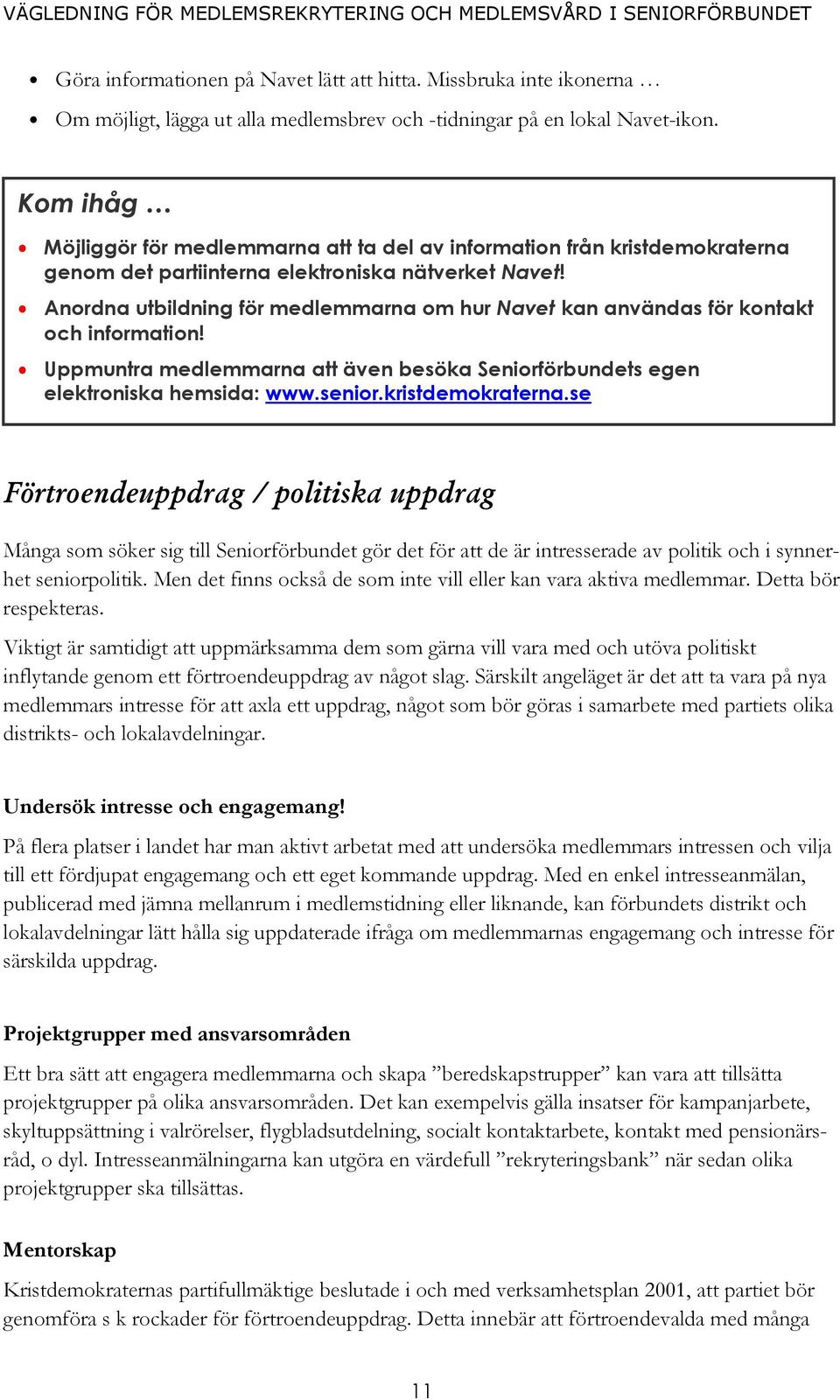 Anordna utbildning för medlemmarna om hur Navet kan användas för kontakt och information! Uppmuntra medlemmarna att även besöka Seniorförbundets egen elektroniska hemsida: www.senior.