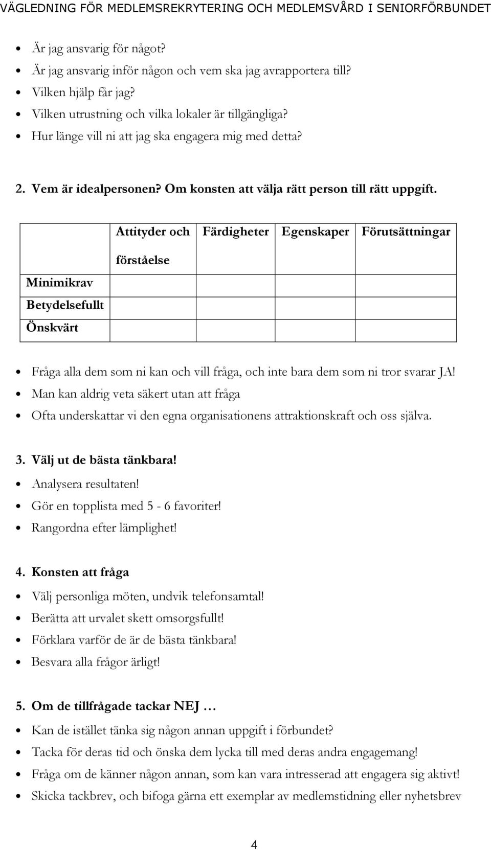 Attityder och Färdigheter Egenskaper Förutsättningar Minimikrav Betydelsefullt Önskvärt förståelse Fråga alla dem som ni kan och vill fråga, och inte bara dem som ni tror svarar JA!