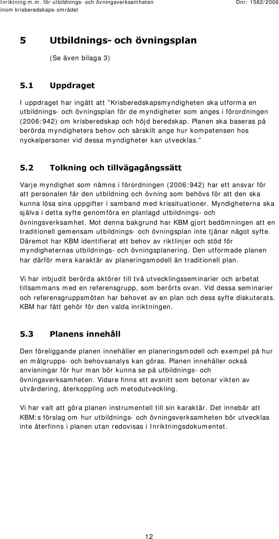 Planen ska baseras på berörda myndigheters behov och särskilt ange hur kompetensen hos nyckelpersoner vid dessa myndigheter kan utvecklas. 5.