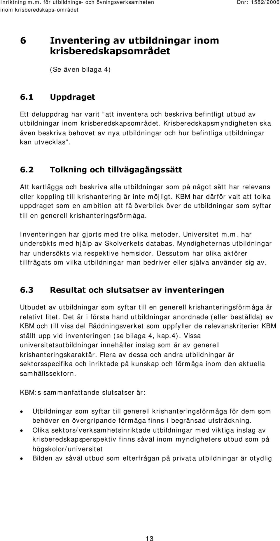 Krisberedskapsmyndigheten ska även beskriva behovet av nya utbildningar och hur befintliga utbildningar kan utvecklas. 6.