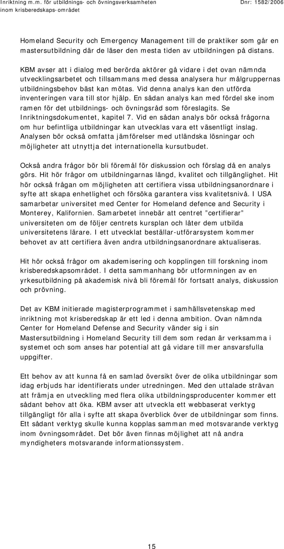 Vid denna analys kan den utförda inventeringen vara till stor hjälp. En sådan analys kan med fördel ske inom ramen för det utbildnings- och övningsråd som föreslagits.