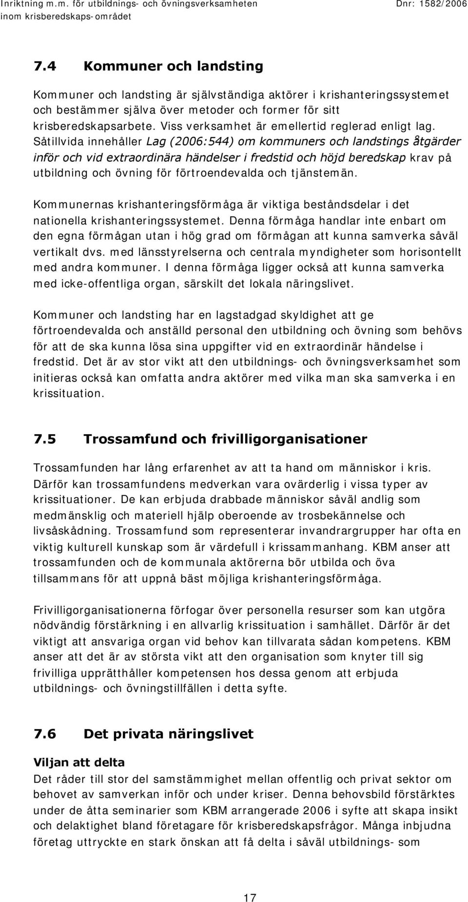 Såtillvida innehåller Lag (2006:544) om kommuners och landstings åtgärder inför och vid extraordinära händelser i fredstid och höjd beredskap krav på utbildning och övning för förtroendevalda och