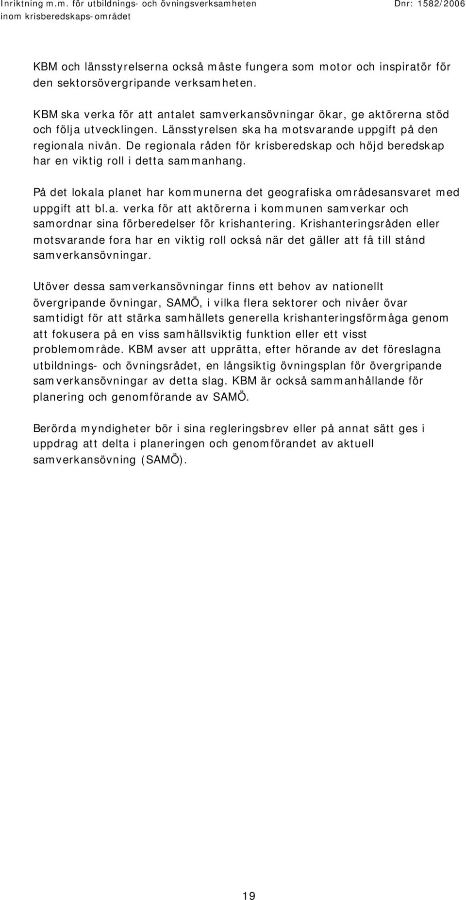De regionala råden för krisberedskap och höjd beredskap har en viktig roll i detta sammanhang. På det lokala planet har kommunerna det geografiska områdesansvaret med uppgift att bl.a. verka för att aktörerna i kommunen samverkar och samordnar sina förberedelser för krishantering.