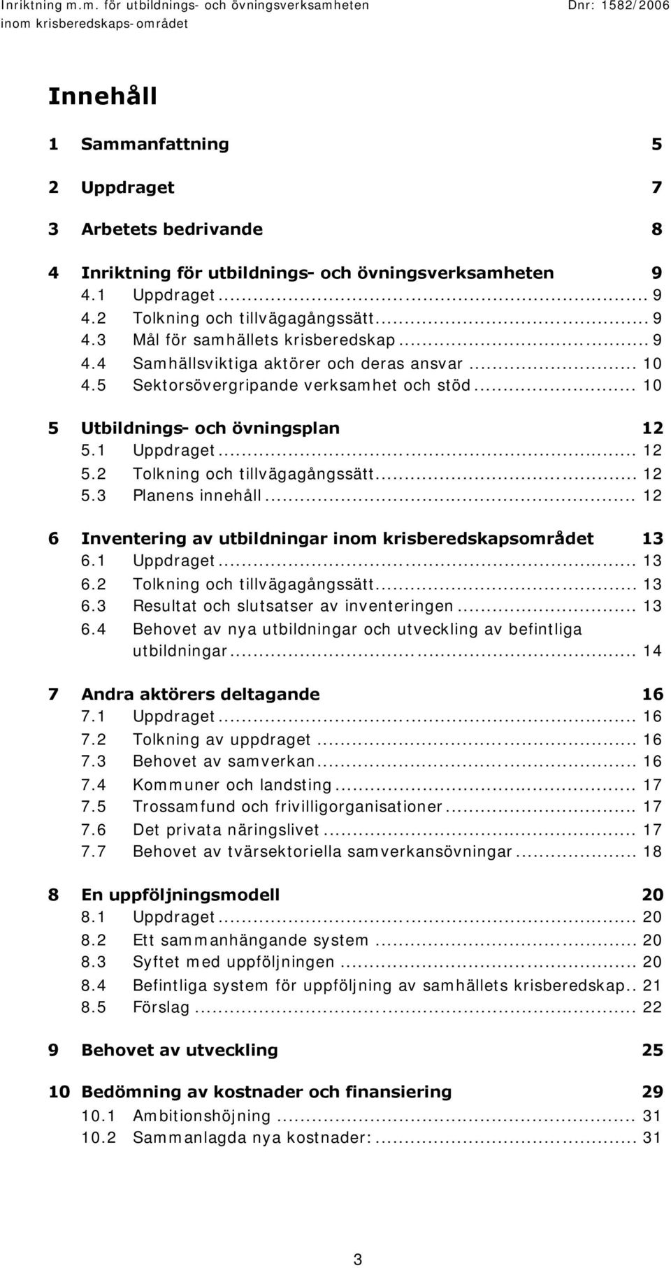 .. 12 5.3 Planens innehåll... 12 6 Inventering av utbildningar inom krisberedskapsområdet 13 6.1 Uppdraget... 13 6.2 Tolkning och tillvägagångssätt... 13 6.3 Resultat och slutsatser av inventeringen.