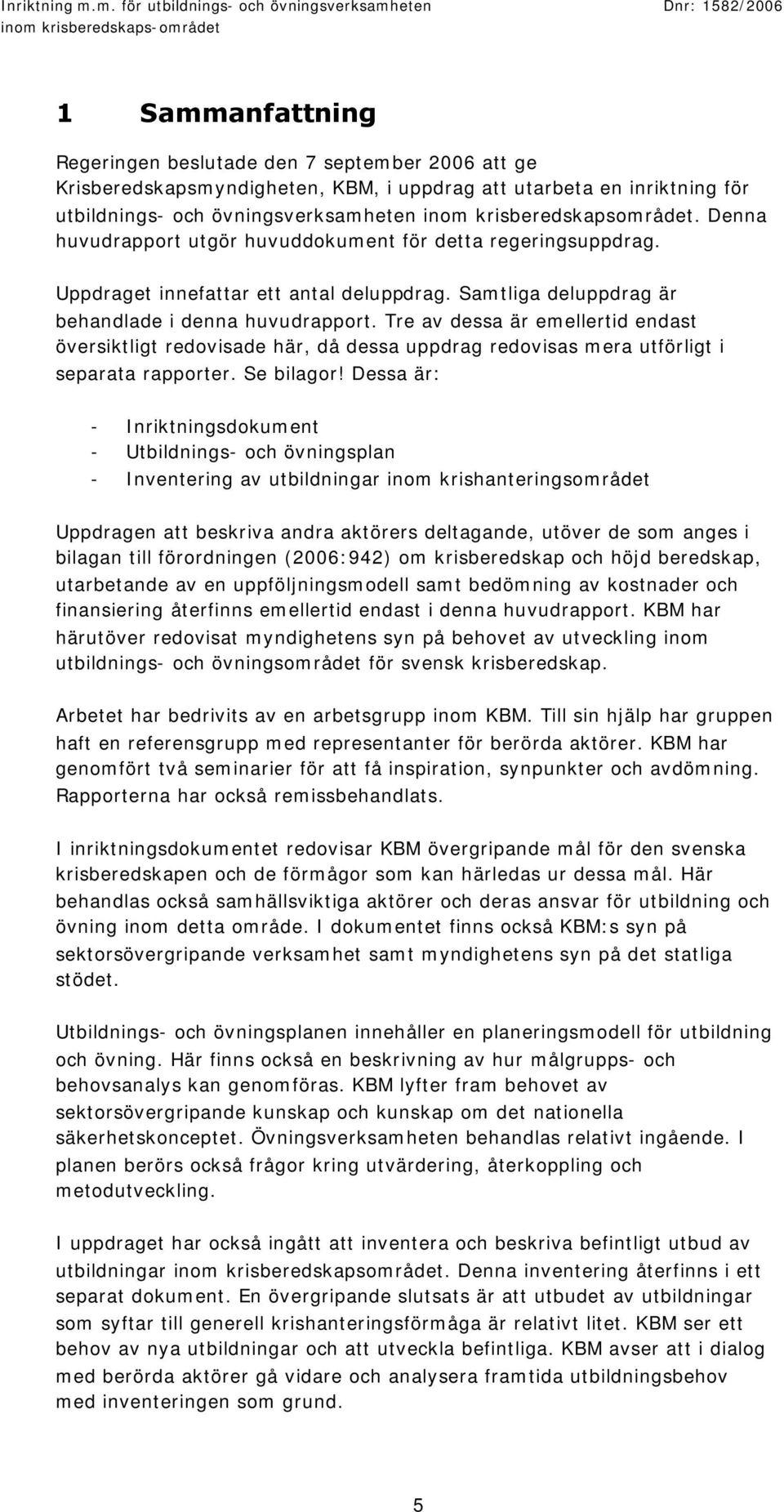Tre av dessa är emellertid endast översiktligt redovisade här, då dessa uppdrag redovisas mera utförligt i separata rapporter. Se bilagor!