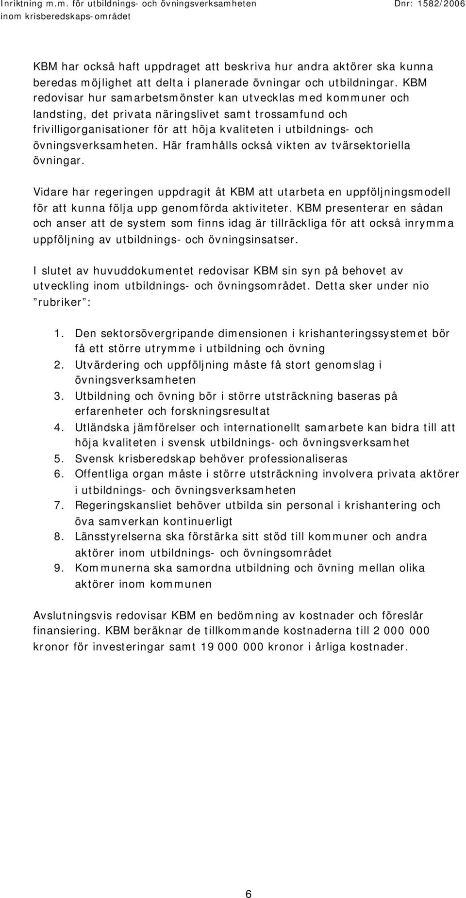 övningsverksamheten. Här framhålls också vikten av tvärsektoriella övningar. Vidare har regeringen uppdragit åt KBM att utarbeta en uppföljningsmodell för att kunna följa upp genomförda aktiviteter.