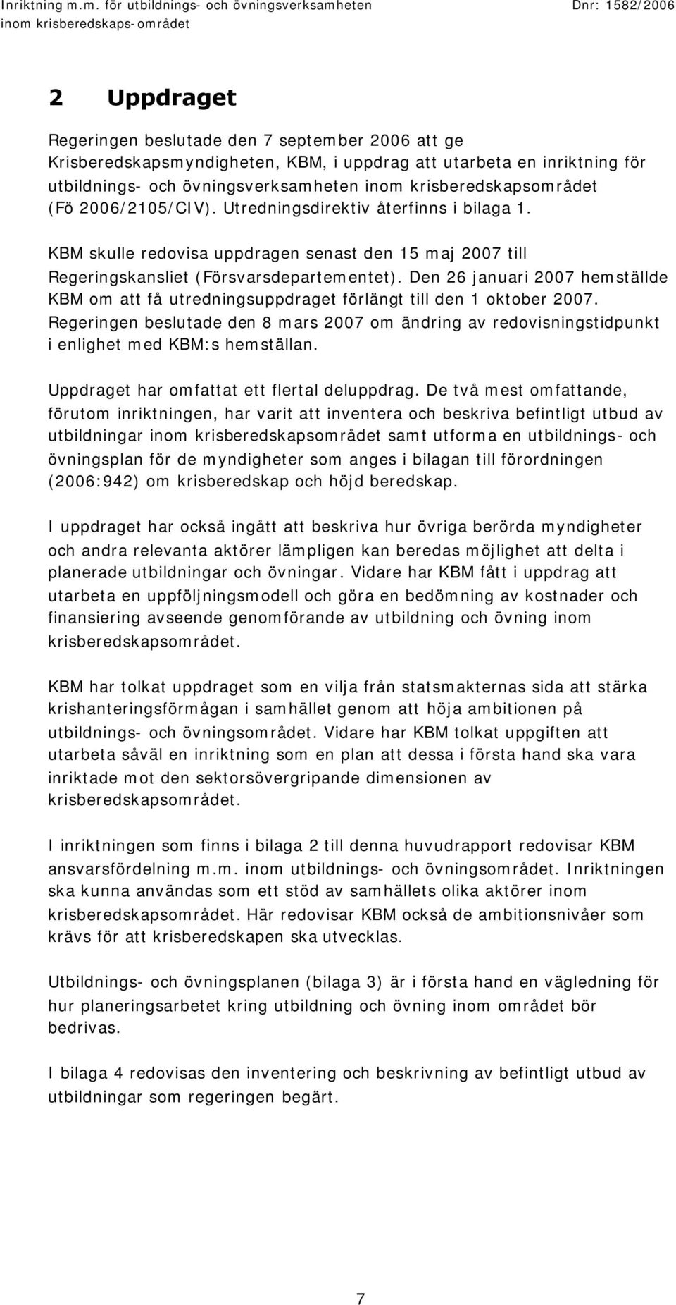 Den 26 januari 2007 hemställde KBM om att få utredningsuppdraget förlängt till den 1 oktober 2007.