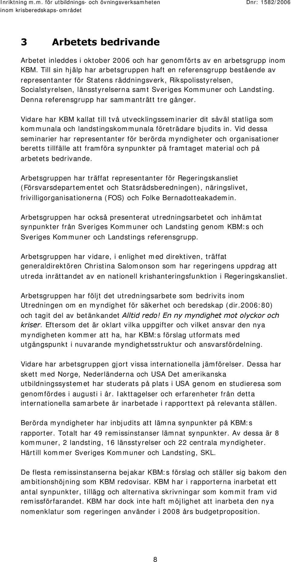 Denna referensgrupp har sammanträtt tre gånger. Vidare har KBM kallat till två utvecklingsseminarier dit såväl statliga som kommunala och landstingskommunala företrädare bjudits in.