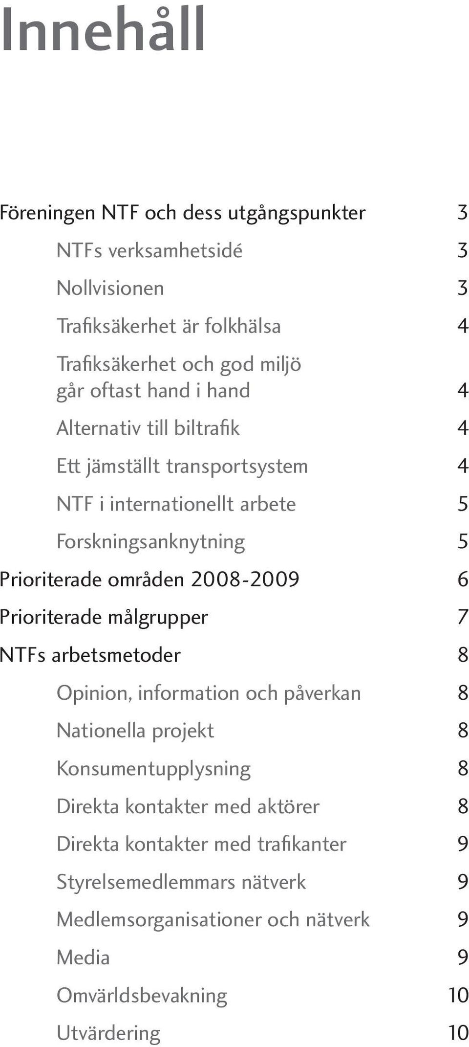 områden 2008-2009 6 Prioriterade målgrupper 7 NTFs arbetsmetoder 8 Opinion, information och påverkan 8 Nationella projekt 8 Konsumentupplysning 8 Direkta