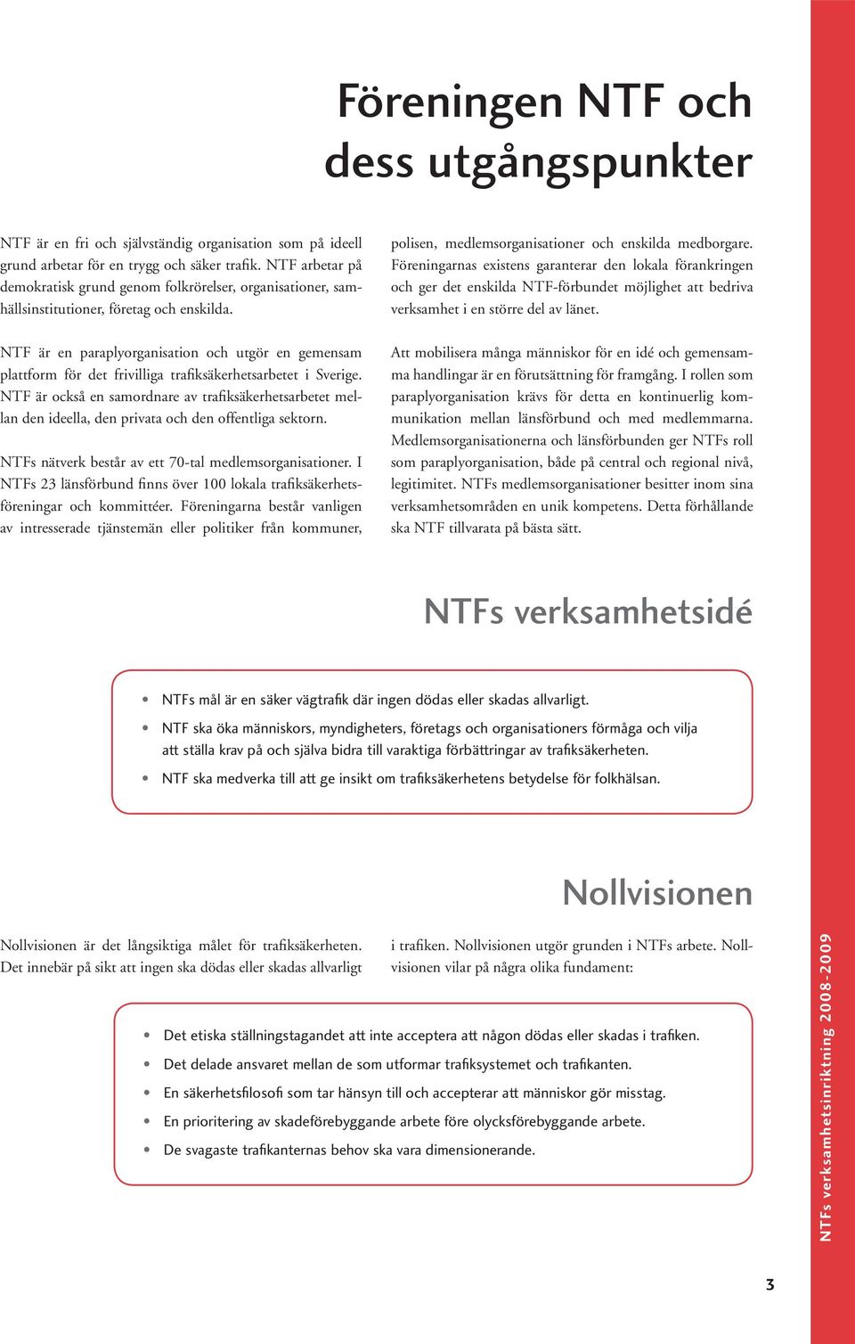 NTF är en paraplyorganisation och utgör en gemensam plattform för det frivilliga trafiksäkerhetsarbetet i Sverige.