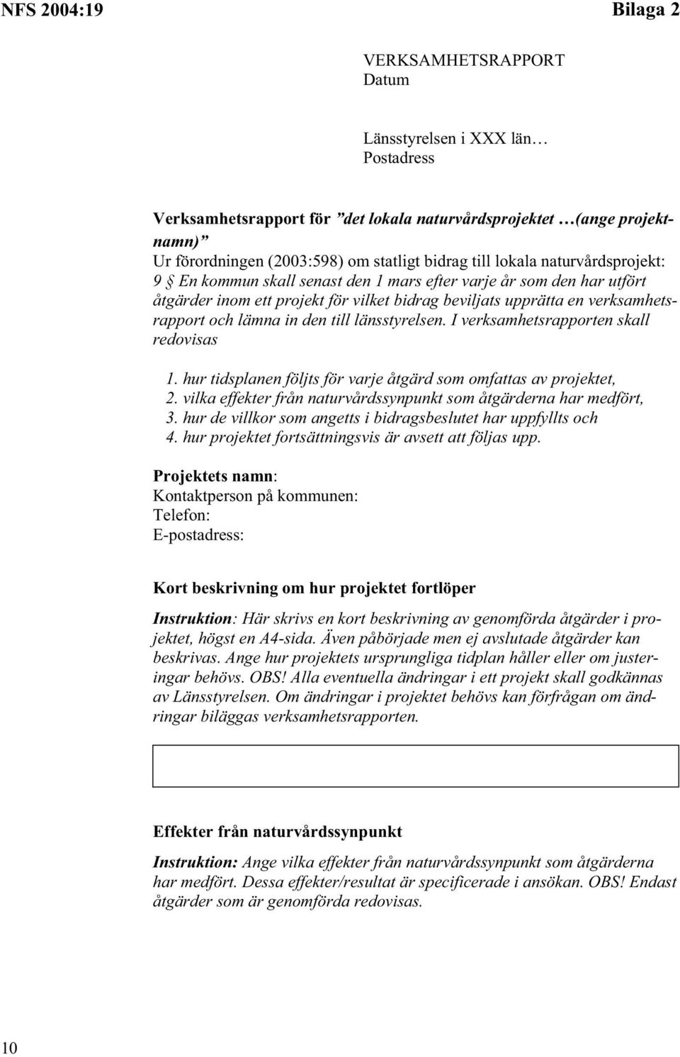 den till länsstyrelsen. I verksamhetsrapporten skall redovisas 1. hur tidsplanen följts för varje åtgärd som omfattas av projektet,.