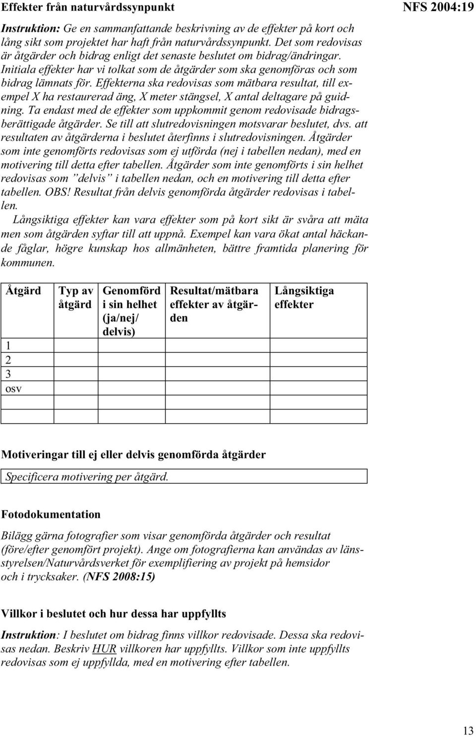 Effekterna ska redovisas som mätbara resultat, till exempel X ha restaurerad äng, X meter stängsel, X antal deltagare på guidning.