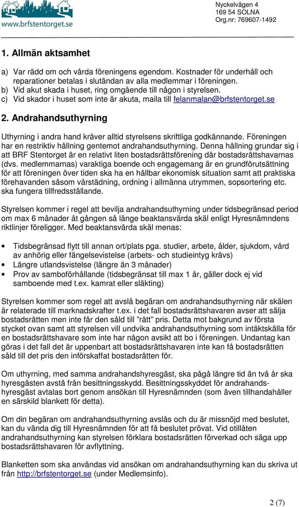 Andrahandsuthyrning Uthyrning i andra hand kräver alltid styrelsens skriftliga godkännande. Föreningen har en restriktiv hållning gentemot andrahandsuthyrning.