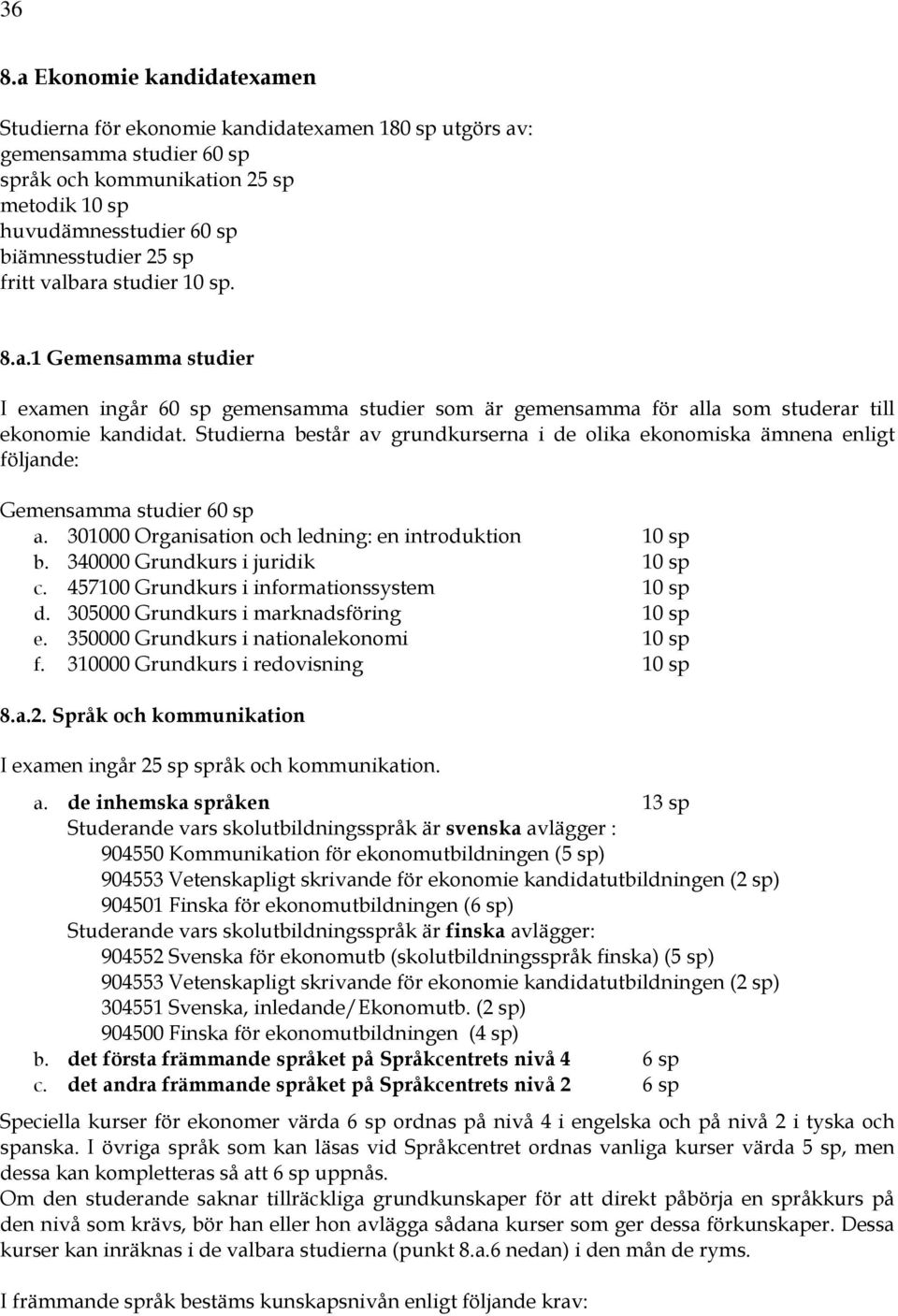 Studierna består av grundkurserna i de olika ekonomiska ämnena enligt följande: Gemensamma studier 60 sp a. 301000 Organisation och ledning: en introduktion 10 sp b.