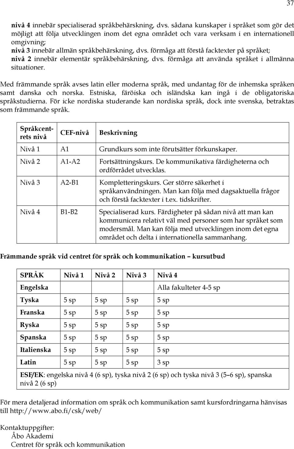 förmåga att förstå facktexter på språket; nivå 2 innebär elementär språkbehärskning, dvs. förmåga att använda språket i allmänna situationer.