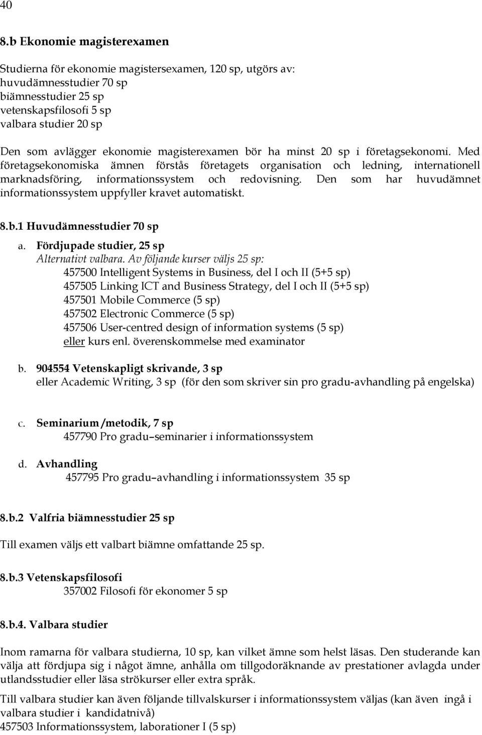 Med företagsekonomiska ämnen förstås företagets organisation och ledning, internationell marknadsföring, informationssystem och redovisning.