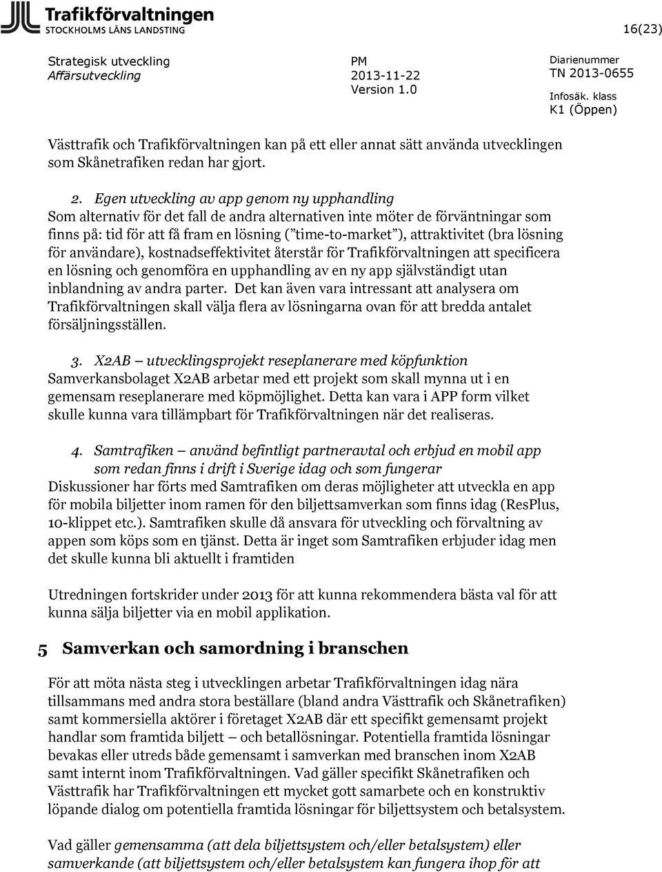 attraktivitet (bra lösning för användare), kostnadseffektivitet återstår för Trafikförvaltningen att specificera en lösning och genomföra en upphandling av en ny app självständigt utan inblandning av