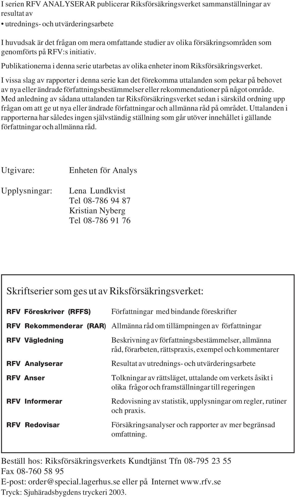 I vissa slag av rapporter i denna serie kan det förekomma uttalanden som pekar på behovet av nya eller ändrade författningsbestämmelser eller rekommendationer på något område.