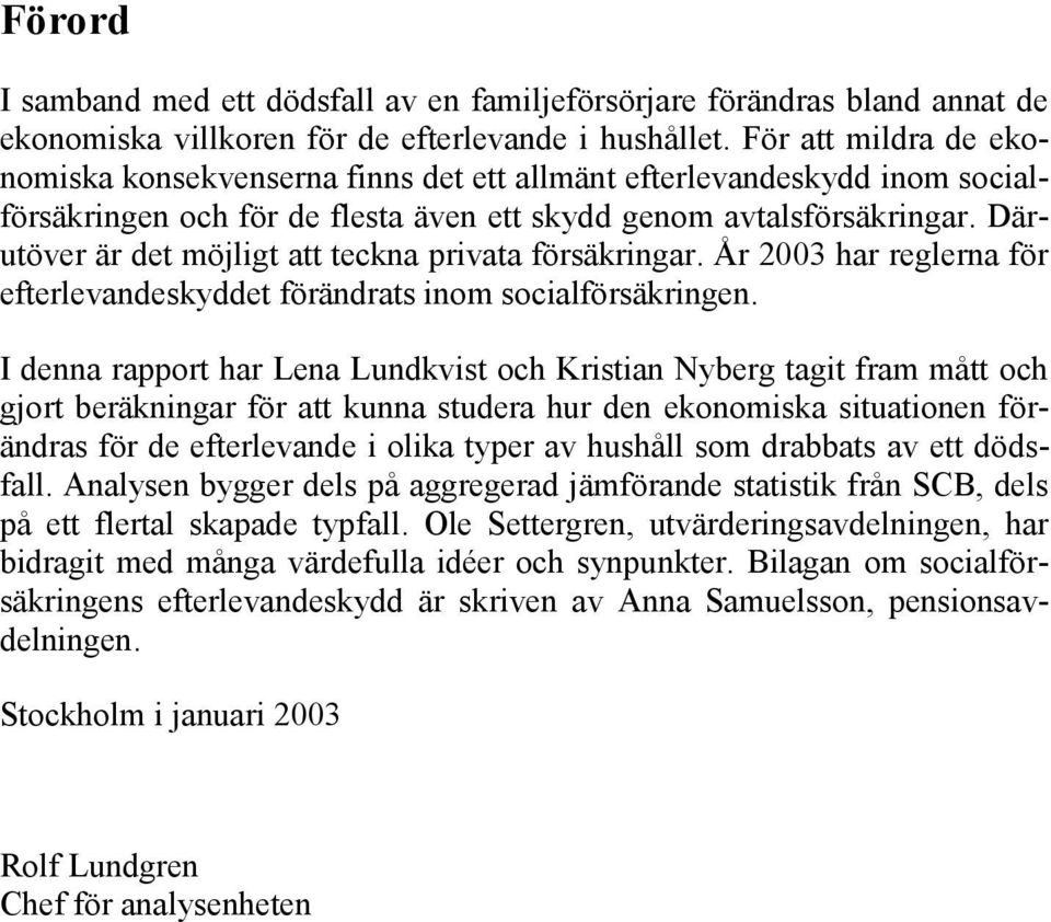 Därutöver är det möjligt att teckna privata försäkringar. År 2003 har reglerna för efterlevandeskyddet förändrats inom socialförsäkringen.