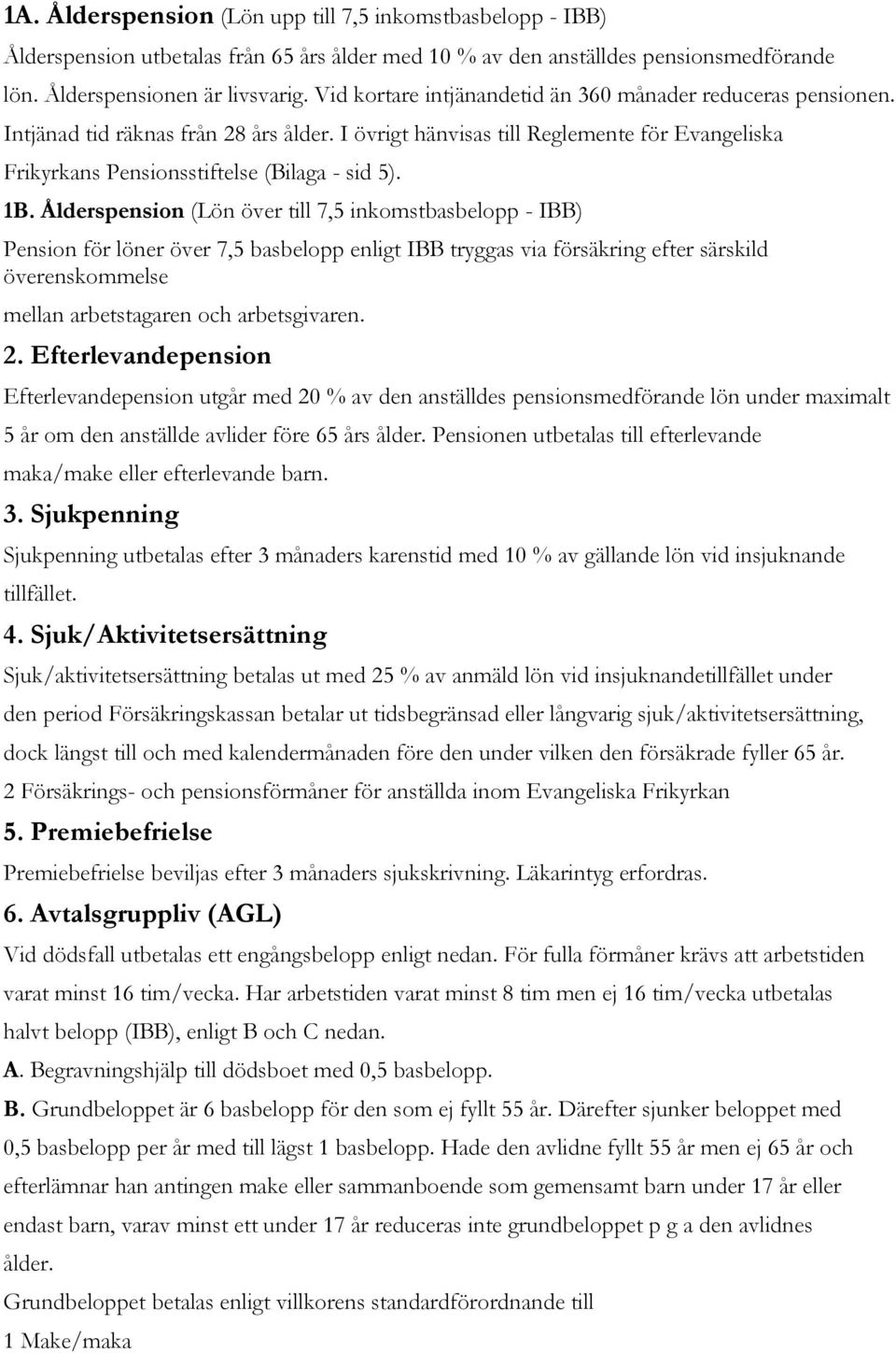 1B. Ålderspension (Lön över till 7,5 inkomstbasbelopp - IBB) Pension för löner över 7,5 basbelopp enligt IBB tryggas via försäkring efter särskild överenskommelse mellan arbetstagaren och