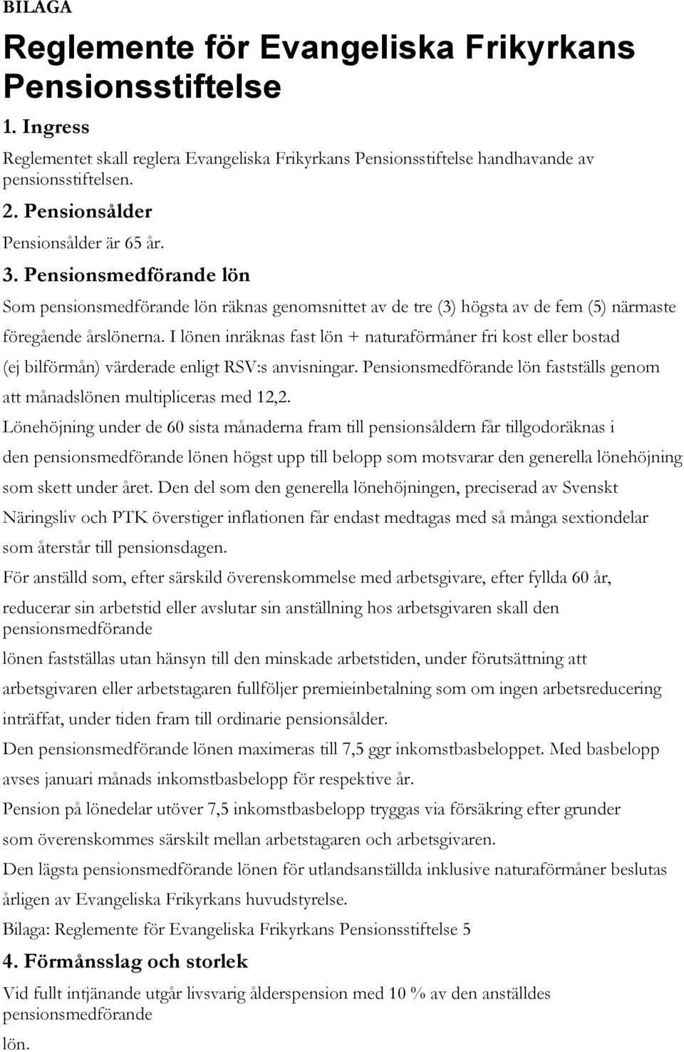 I lönen inräknas fast lön + naturaförmåner fri kost eller bostad (ej bilförmån) värderade enligt RSV:s anvisningar. Pensionsmedförande lön fastställs genom att månadslönen multipliceras med 12,2.