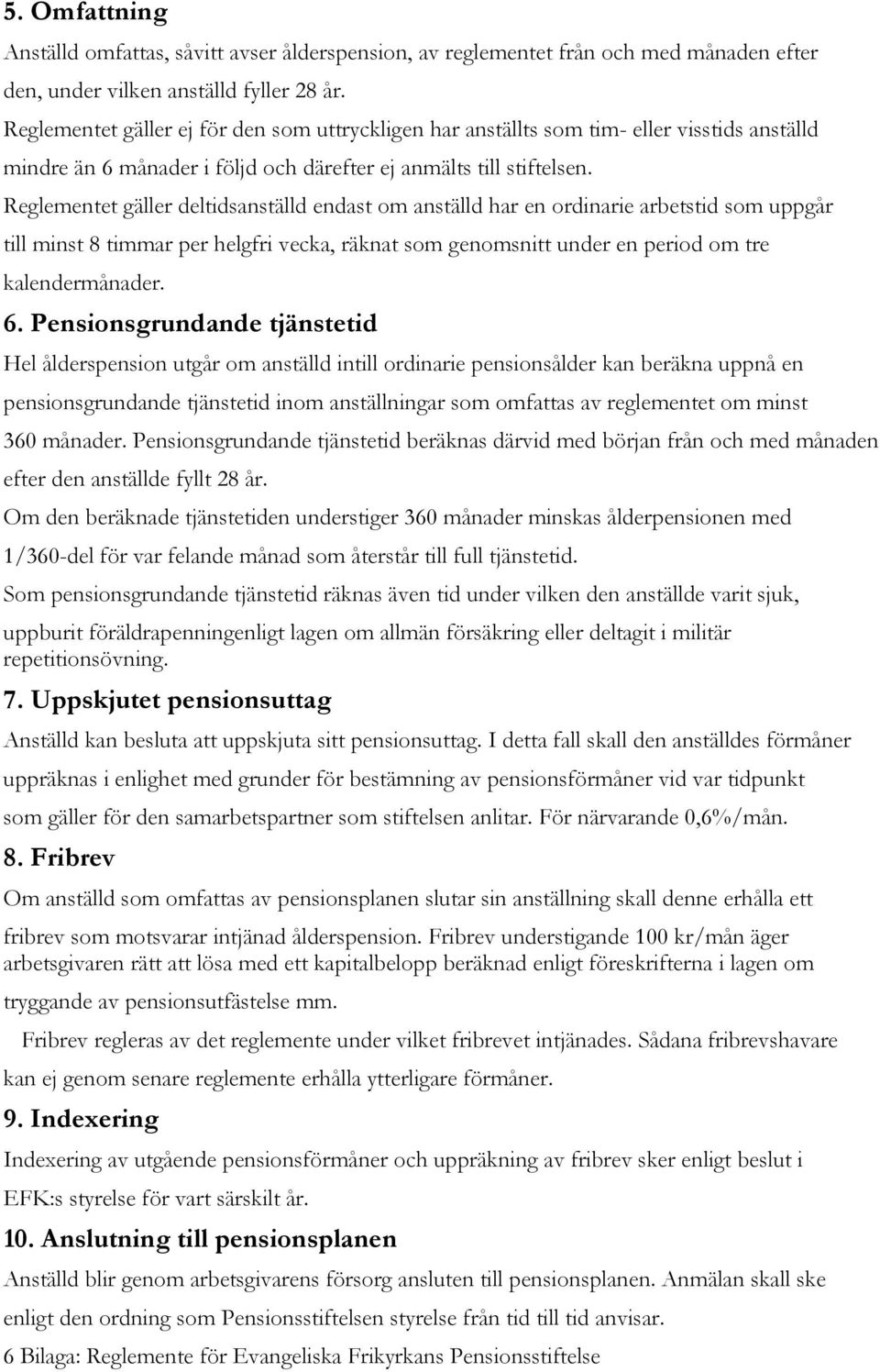 Reglementet gäller deltidsanställd endast om anställd har en ordinarie arbetstid som uppgår till minst 8 timmar per helgfri vecka, räknat som genomsnitt under en period om tre kalendermånader. 6.