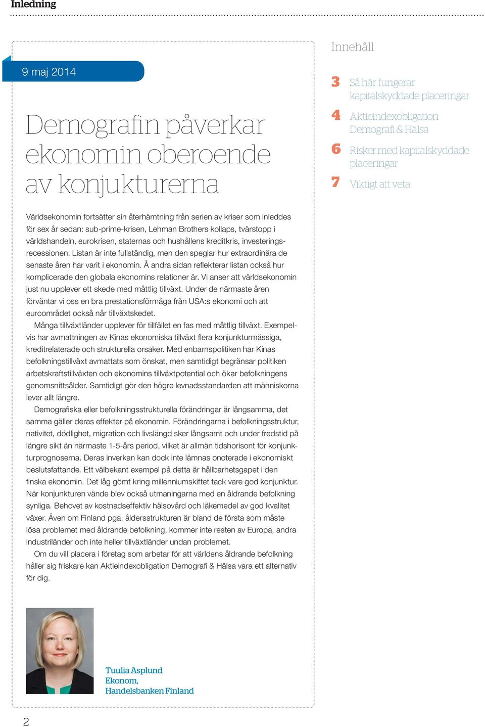 världshandeln, eurokrisen, staternas och hushållens kreditkris, investeringsrecessionen. Listan är inte fullständig, men den speglar hur extraordinära de senaste åren har varit i ekonomin.