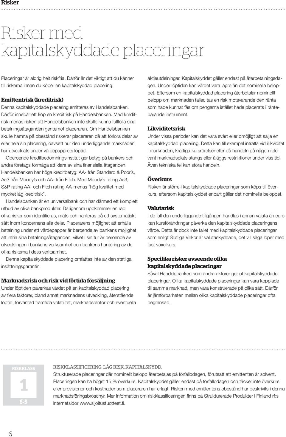 Därför innebär ett köp en kreditrisk på Handelsbanken. Med kreditrisk menas risken att Handelsbanken inte skulle kunna fullfölja sina betalningsåtaganden gentemot placeraren.