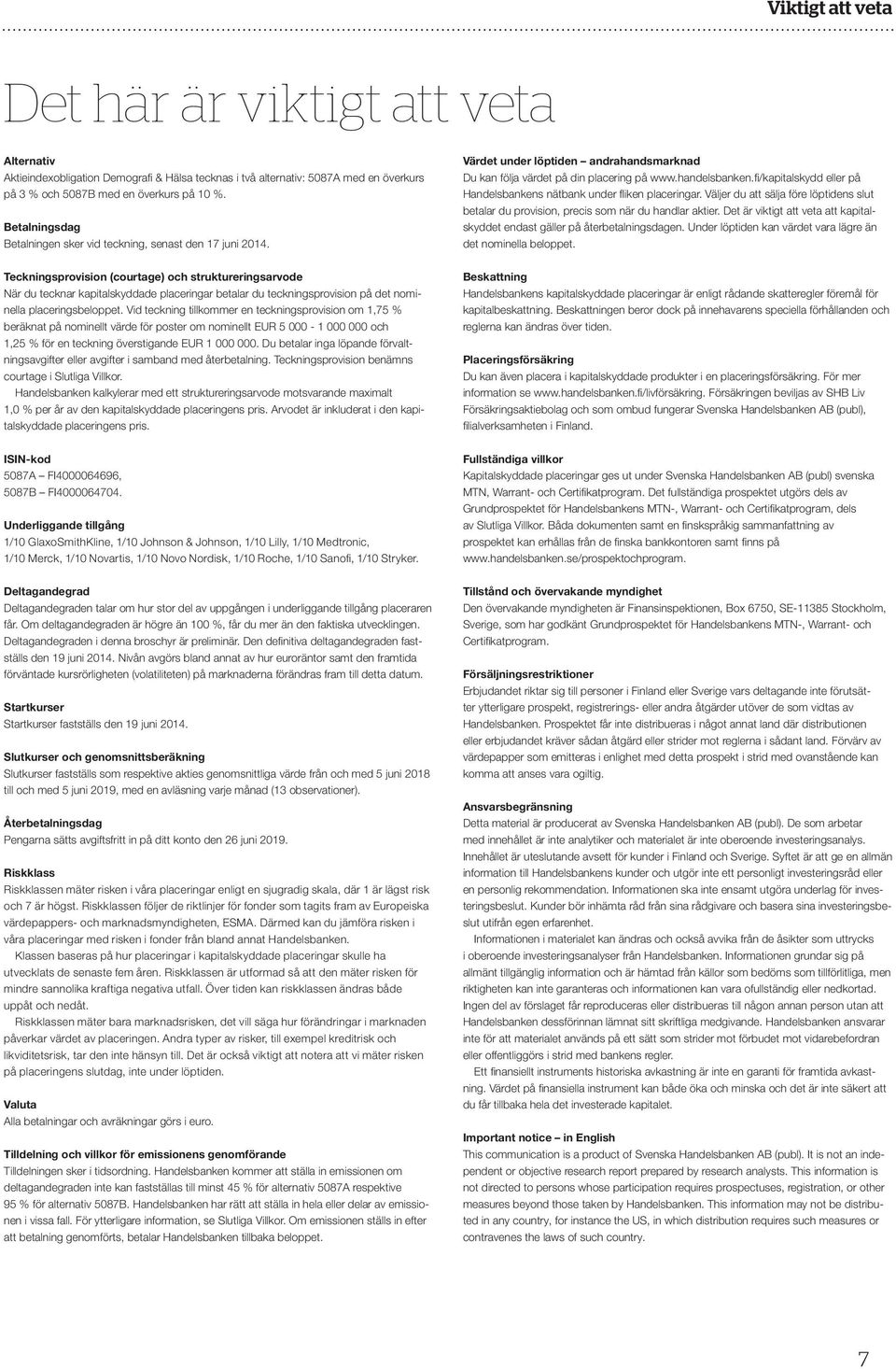 Teckningsprovision (courtage) och struktureringsarvode När du tecknar kapitalskyddade placeringar betalar du teckningsprovision på det nominella placeringsbeloppet.