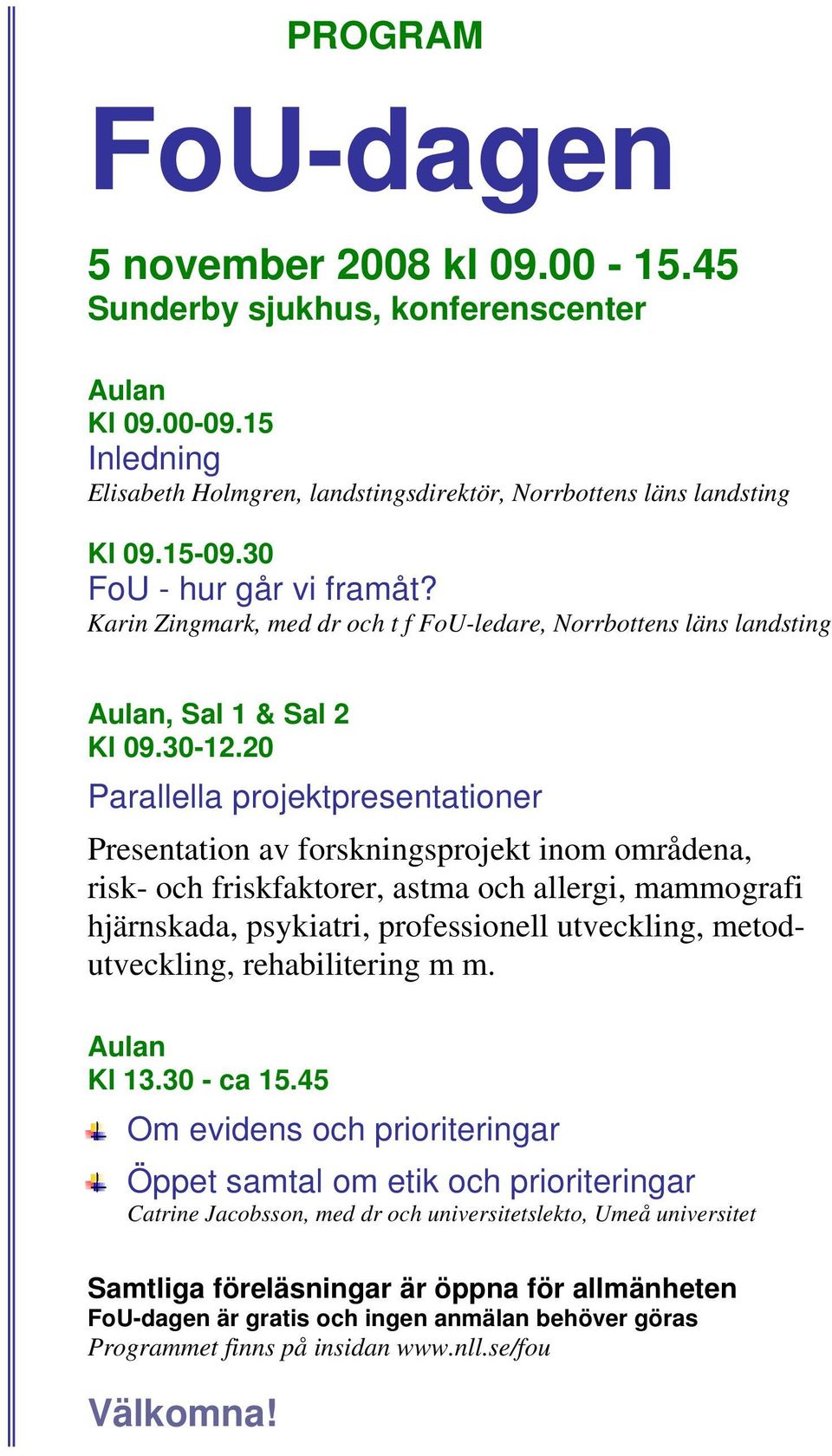 20 Parallella projektpresentationer Presentation av forskningsprojekt inom områdena, risk- och friskfaktorer, astma och allergi, mammografi hjärnskada, psykiatri, professionell utveckling,
