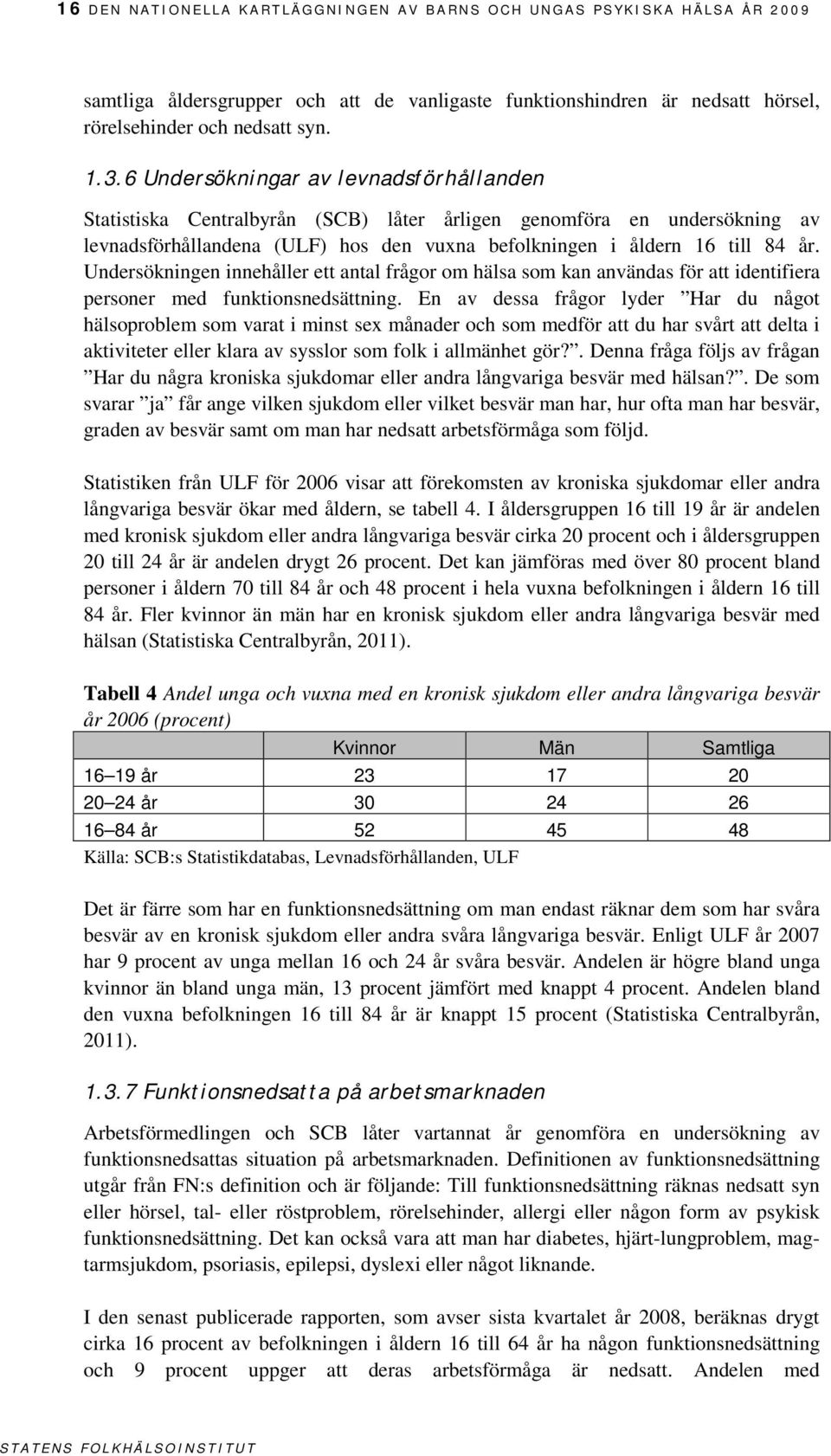 Undersökningen innehåller ett antal frågor om hälsa som kan användas för att identifiera personer med.