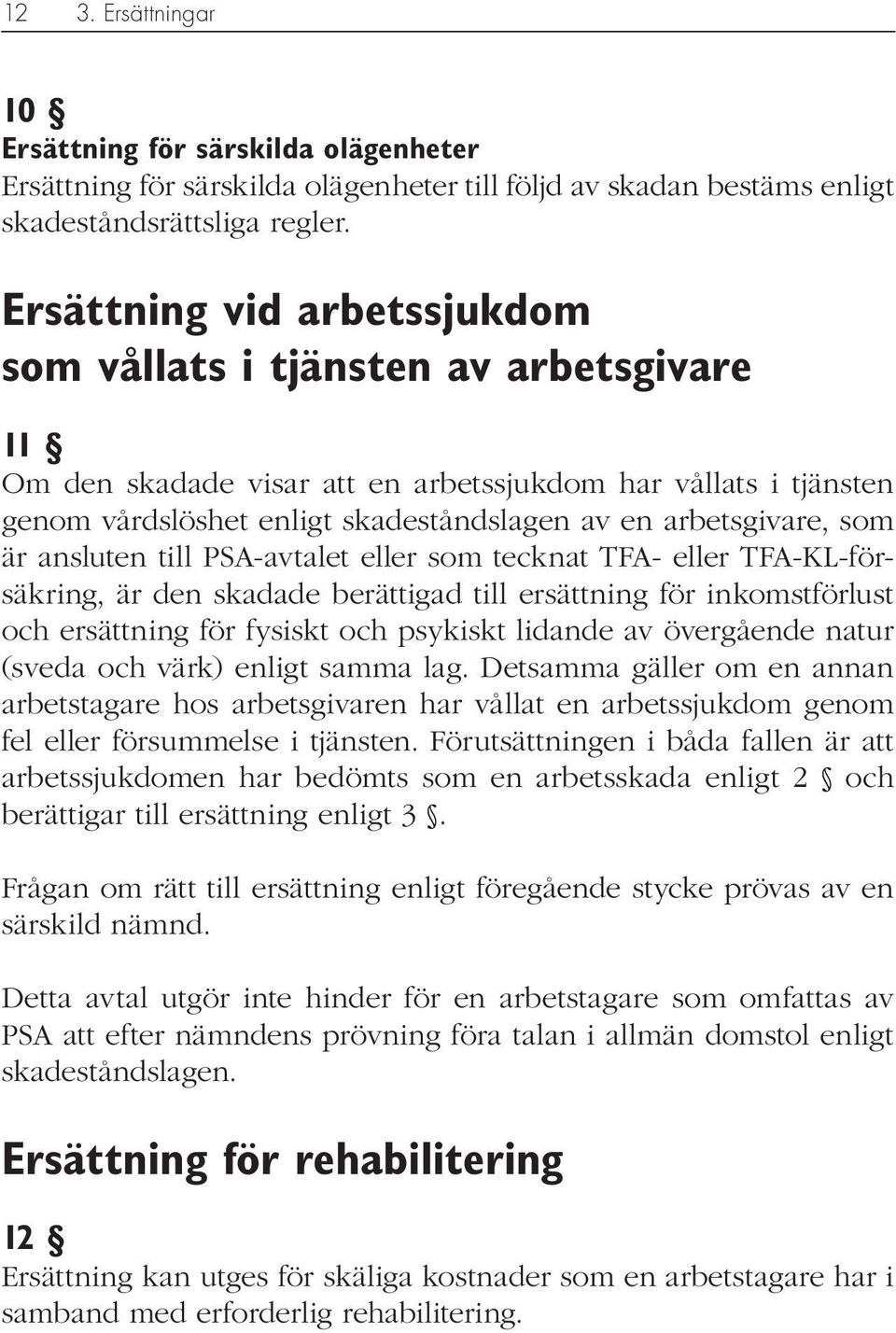 som är ansluten till PSA-avtalet eller som tecknat TFA- eller TFA-KL-försäkring, är den skadade berättigad till ersättning för inkomstförlust och ersättning för fysiskt och psykiskt lidande av