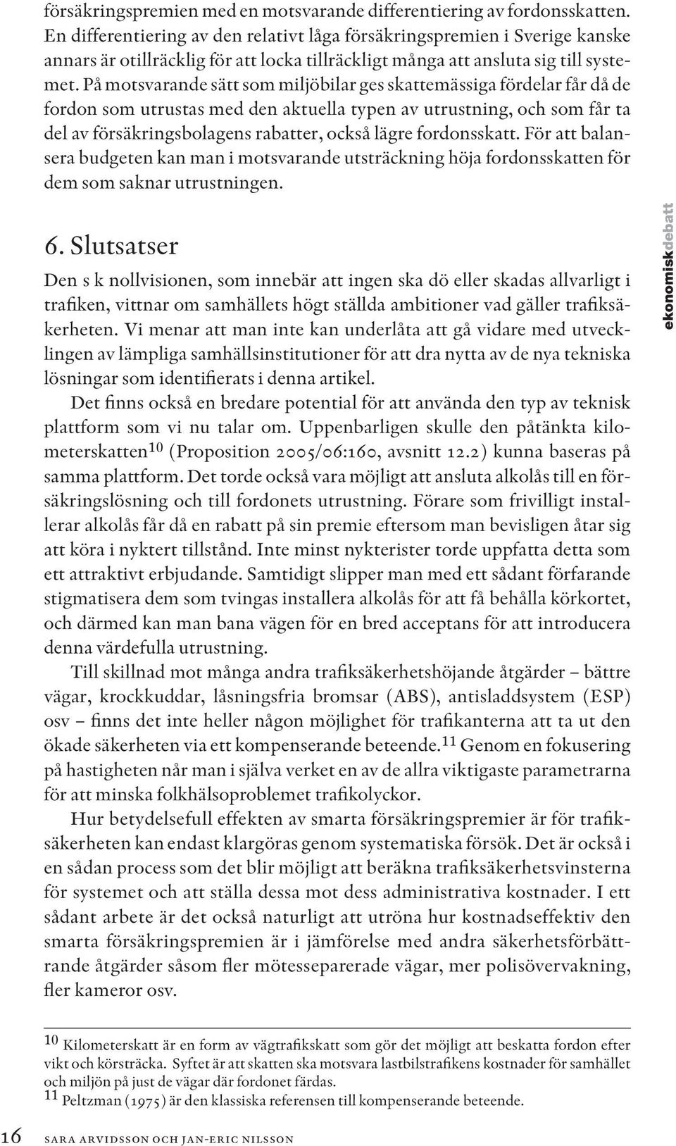 På motsvarande sätt som miljöbilar ges skattemässiga fördelar får då de fordon som utrustas med den aktuella typen av utrustning, och som får ta del av försäkringsbolagens rabatter, också lägre