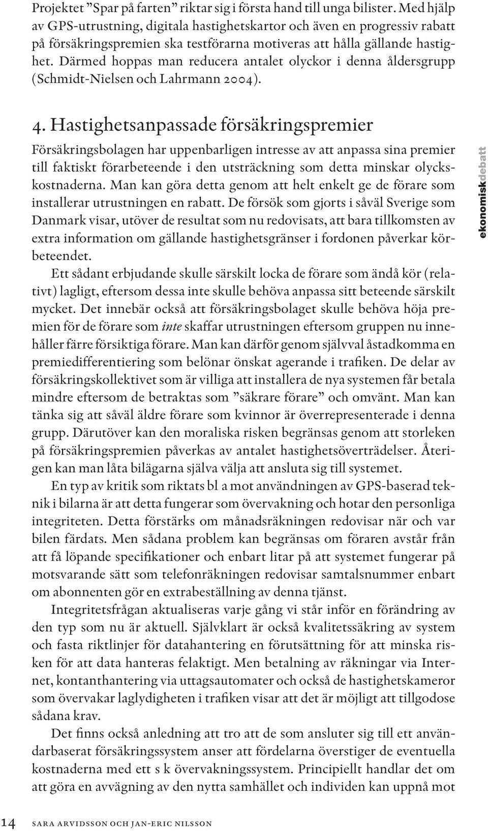 Därmed hoppas man reducera antalet olyckor i denna åldersgrupp (Schmidt-Nielsen och Lahrmann 2004). 4.