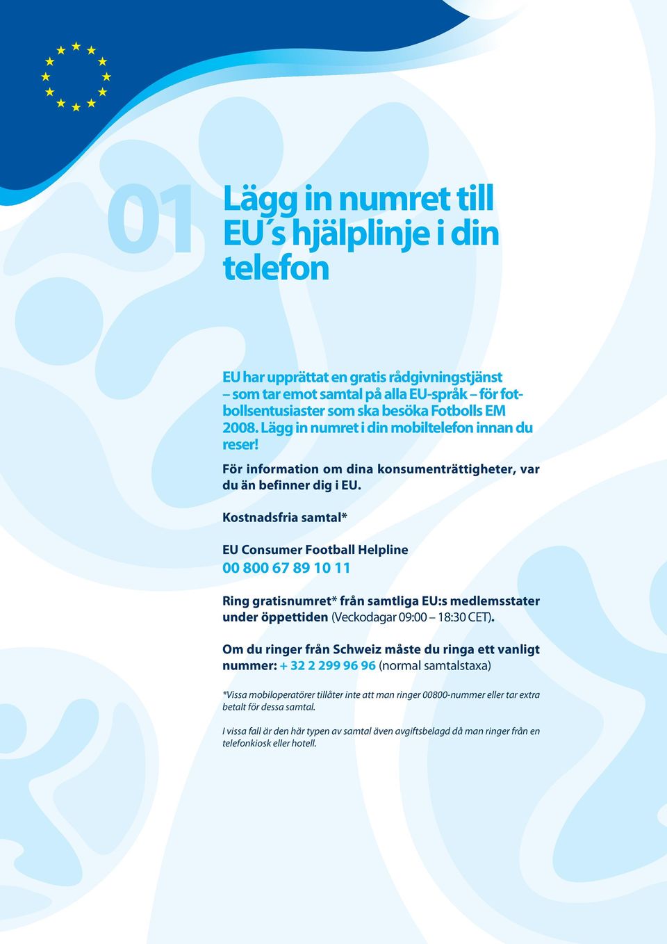 Kostnadsfria samtal* EU Consumer Football Helpline 00 800 67 89 10 11 Ring gratisnumret* från samtliga EU:s medlemsstater under öppettiden (Veckodagar 09:00 18:30 CET).