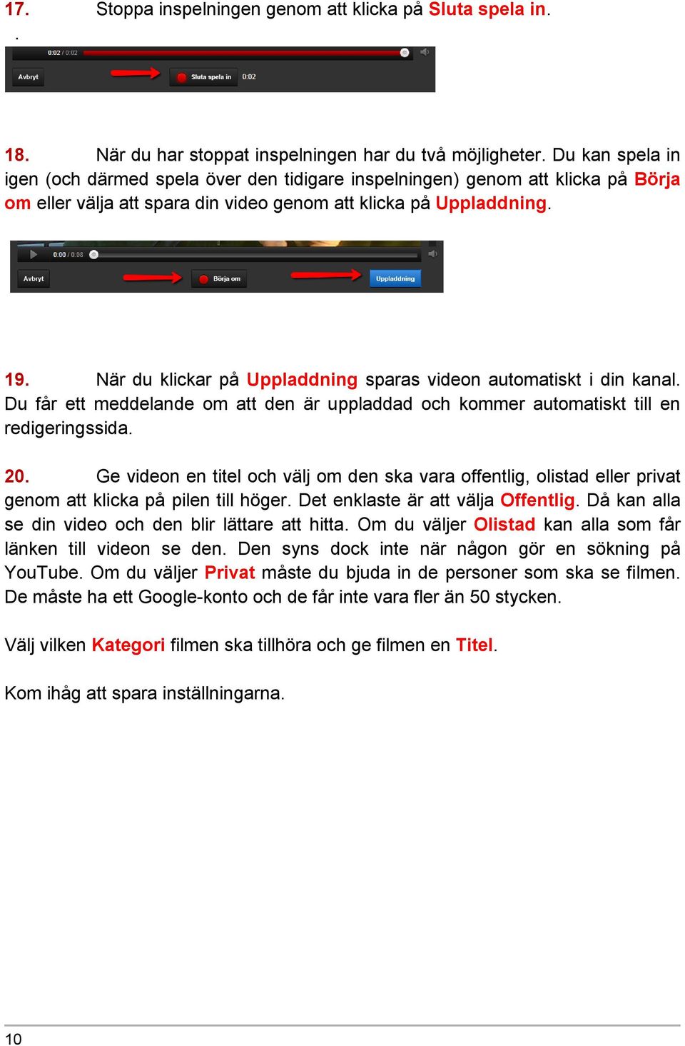 När du klickar på Uppladdning sparas videon automatiskt i din kanal. Du får ett meddelande om att den är uppladdad och kommer automatiskt till en redigeringssida. 20.