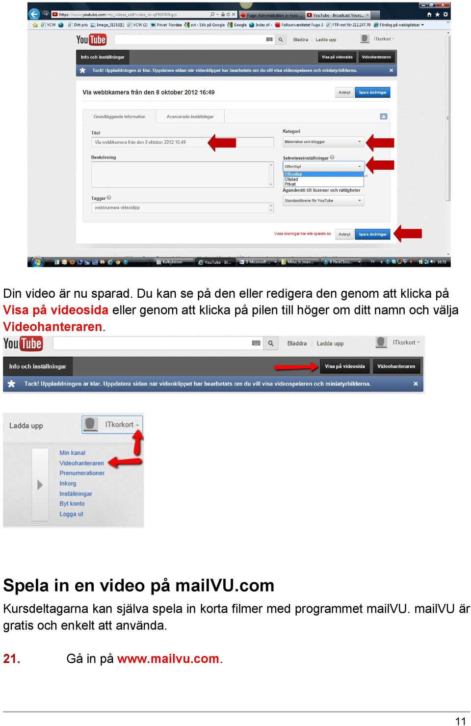 att klicka på pilen till höger om ditt namn och välja Videohanteraren.