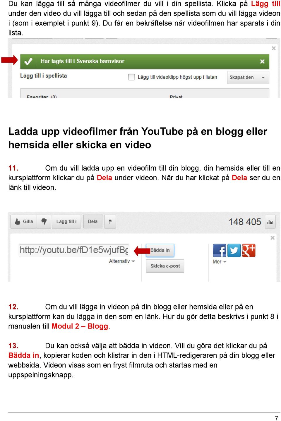 Om du vill ladda upp en videofilm till din blogg, din hemsida eller till en kursplattform klickar du på Dela under videon. När du har klickat på Dela ser du en länk till videon. 12.