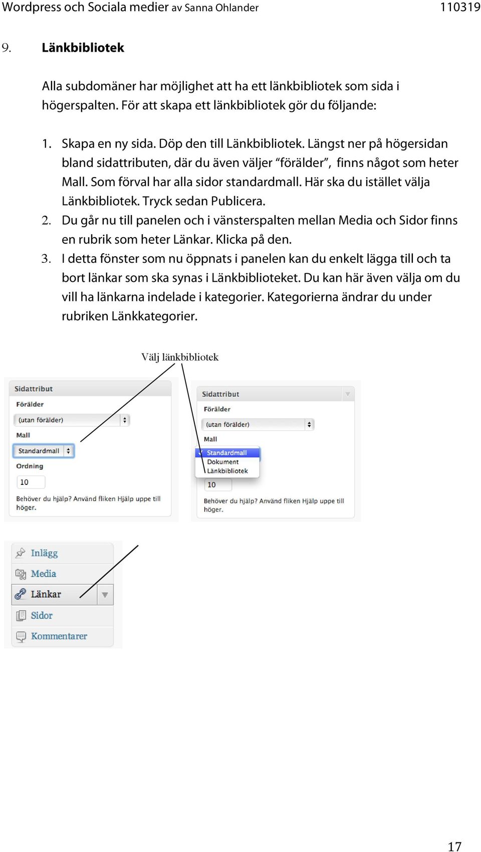 Tryck sedan Publicera. 2. Du går nu till panelen och i vänsterspalten mellan Media och Sidor finns en rubrik som heter Länkar. Klicka på den. 3.