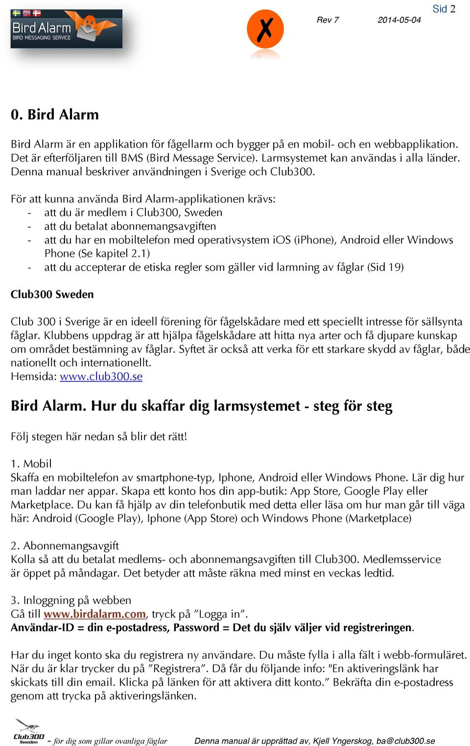 För att kunna använda Bird Alarm-applikationen krävs: - att du är medlem i Club300, Sweden - att du betalat abonnemangsavgiften - att du har en mobiltelefon med operativsystem ios (iphone), Android