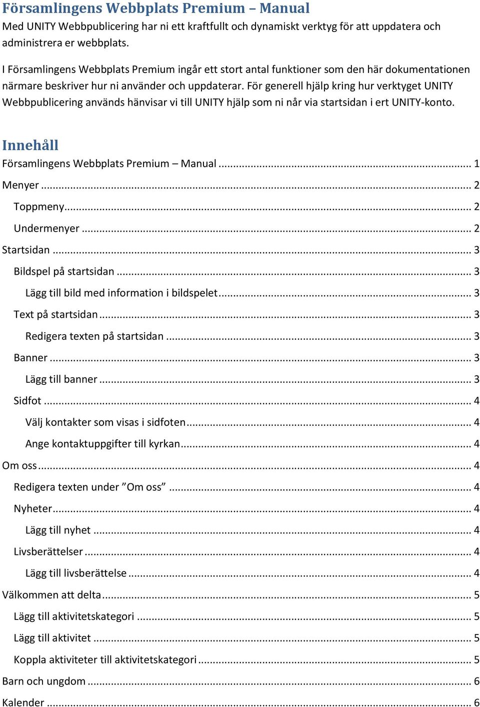 För generell hjälp kring hur verktyget UNITY Webbpublicering används hänvisar vi till UNITY hjälp som ni når via startsidan i ert UNITY-konto. Innehåll Församlingens Webbplats Premium Manual.