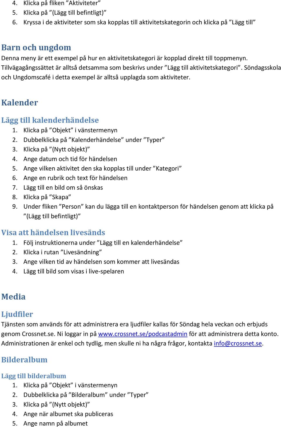 Tillvägagångssättet är alltså detsamma som beskrivs under Lägg till aktivitetskategori. Söndagsskola och Ungdomscafé i detta exempel är alltså upplagda som aktiviteter.