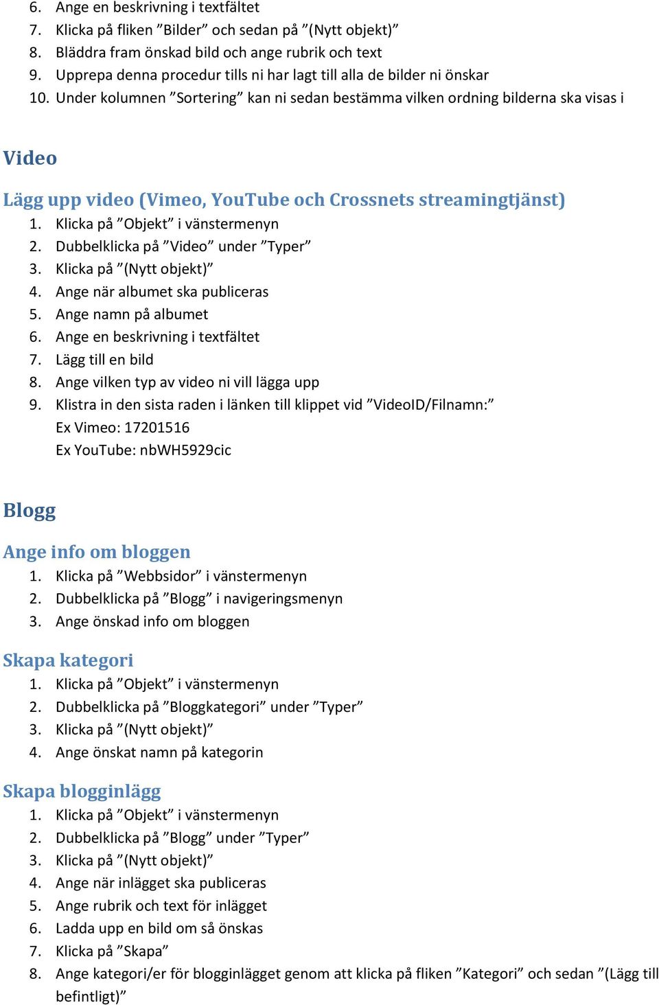 Under kolumnen Sortering kan ni sedan bestämma vilken ordning bilderna ska visas i Video Lägg upp video (Vimeo, YouTube och Crossnets streamingtjänst) 2. Dubbelklicka på Video under Typer 4.