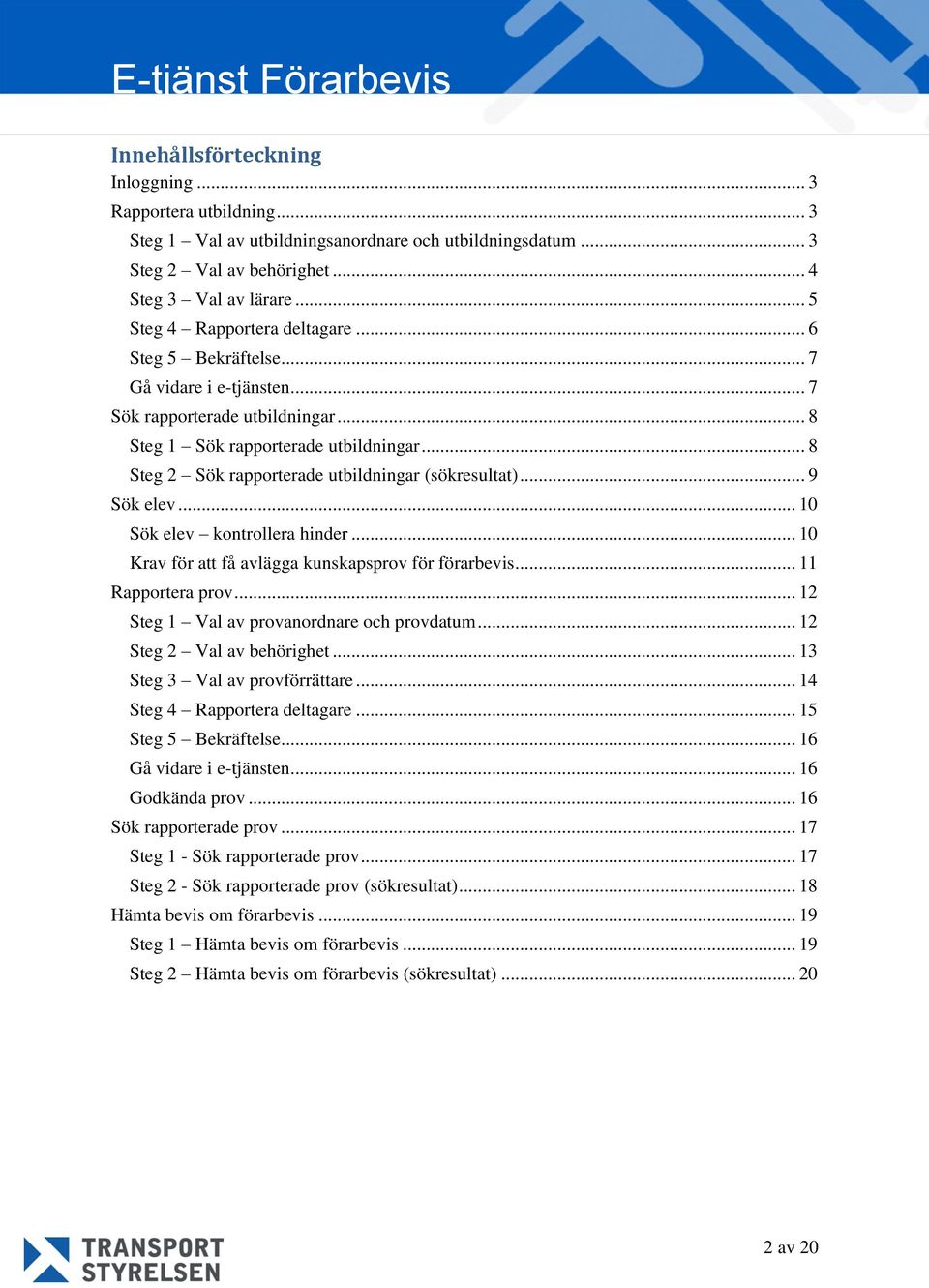 .. 8 Steg 2 Sök rapporterade utbildningar (sökresultat)... 9 Sök elev... 10 Sök elev kontrollera hinder... 10 Krav för att få avlägga kunskapsprov för förarbevis... 11 Rapportera prov.