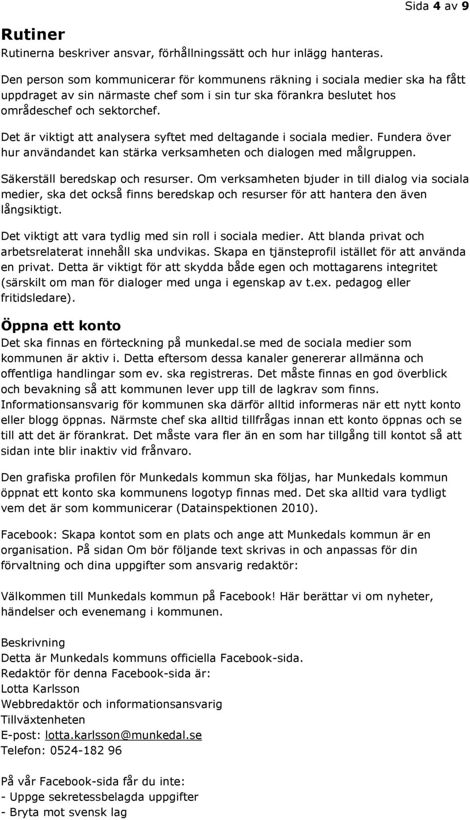 Det är viktigt att analysera syftet med deltagande i sociala medier. Fundera över hur användandet kan stärka verksamheten och dialogen med målgruppen. Säkerställ beredskap och resurser.