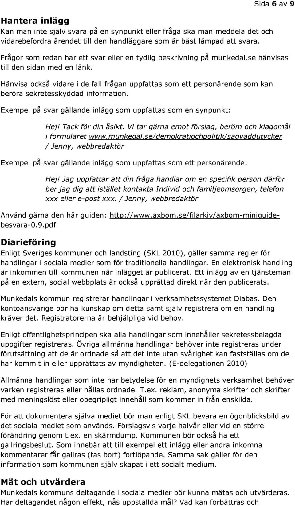 Hänvisa också vidare i de fall frågan uppfattas som ett personärende som kan beröra sekretesskyddad information. Exempel på svar gällande inlägg som uppfattas som en synpunkt: Hej! Tack för din åsikt.