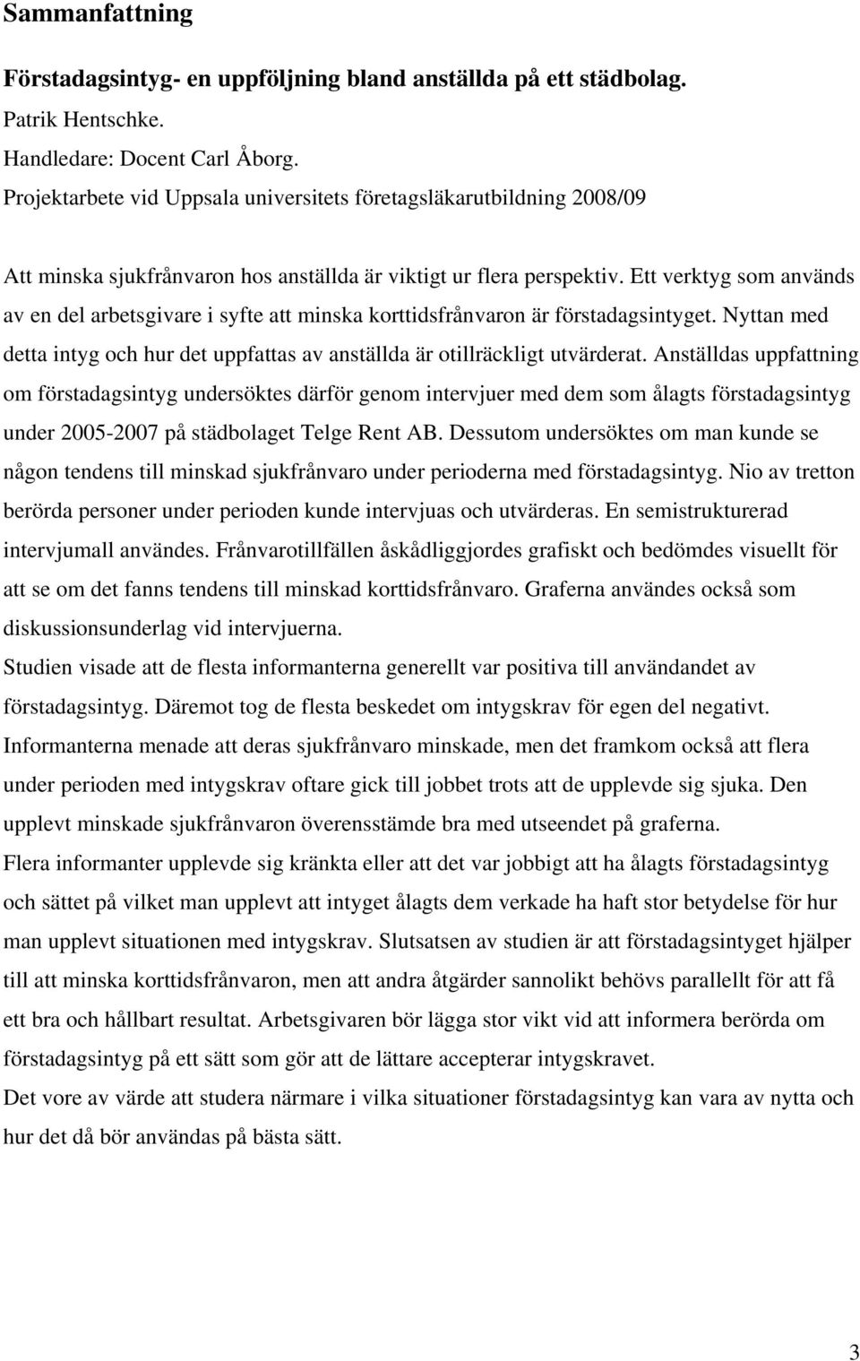 Ett verktyg som används av en del arbetsgivare i syfte att minska korttidsfrånvaron är förstadagsintyget. Nyttan med detta intyg och hur det uppfattas av anställda är otillräckligt utvärderat.