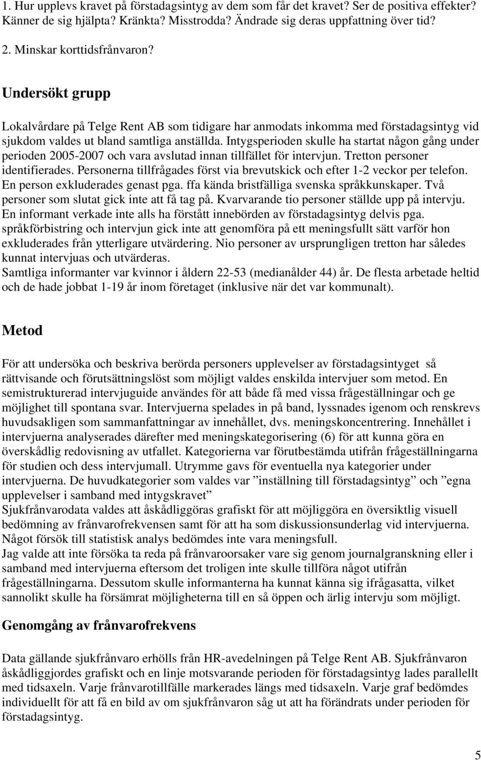 Intygsperioden skulle ha startat någon gång under perioden 2005-2007 och vara avslutad innan tillfället för intervjun. Tretton personer identifierades.